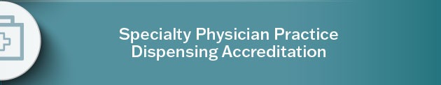 Learn more about Specialty Physician Dispensing Accreditation